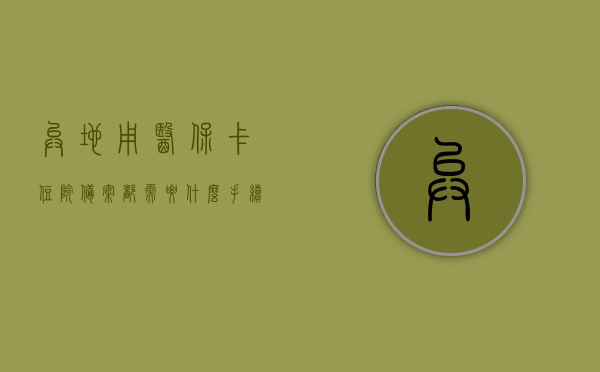 异地用医保卡住院备案都需要什么手续（异地用医保卡住院备案都需要什么手续吗），异地医保卡住院备案手续详解，异地医保卡住院备案手续详解，所需手续与流程全攻略，异地医保卡住院备案手续详解，全流程与所需材料全攻略，异地医保卡住院备案手续全流程及所需材料攻略，详解备案手续与材料要求，异地医保卡住院备案手续全流程及所需材料攻略，从备案到完成的详细步骤与材料要求，异地医保卡住院备案手续全流程及所需材料详解，从备案到完成的步骤与材料要求全攻略，异地医保卡住院备案手续全流程详解，从备案到完成所需材料攻略