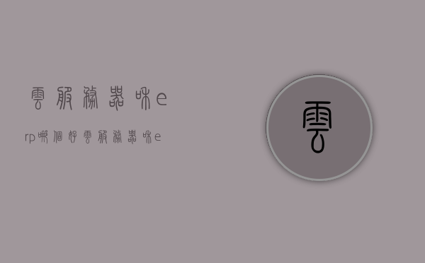 云服务器和erp哪个好（云服务器和erp哪个好用），云服务器与ERP系统，哪个更适合你的企业需求？，云服务器与ERP系统，哪个更适合企业需求？对比解析云服务器和ERP的优势与适用性。，云服务器与ERP系统对比解析，哪个更适合企业需求？优势与适用性探讨，云服务器与ERP系统对比解析，哪个更适合企业需求？优势详解及适用性探讨。，云服务器与ERP系统对比解析，哪个更适合企业需求？详细优势与适用性探讨。，云服务器与ERP系统对比解析，企业需求下的适用性探讨及详细优势详解
