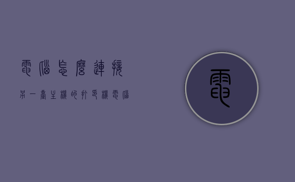 电脑怎么连接另一台主机的打印机（电脑怎么连接另一台电脑打印机），如何连接另一台电脑主机的打印机到本机？详细步骤解析