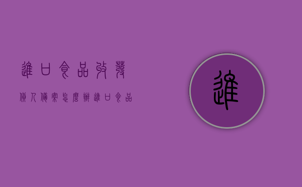 进口食品收发货人备案怎么办（进口食品收货人备案如何办），进口食品收发货人备案流程详解，从申请到完成全攻略！，进口食品收发货人备案流程详解，从申请到完成的全程指南，进口食品收发货人备案流程全攻略，从申请到完成详解的指南，进口食品收发货人备案流程全攻略，从申请到完成详解的指南（含申请指南、指南详解），进口食品收发货人备案流程详解，从申请到完成全程指南（含申请指南与详解），进口食品收发货人备案流程详解，从申请到完成全程指南（含申请、指南详解及案例分享）