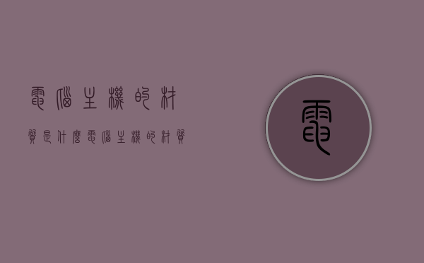 电脑主机的材质是什么（电脑主机的材质是什么原因），电脑主机材质解析，材质选择的影响因素及其原因探究