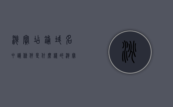 淘宝店铺域名申请条件是什么样的（淘宝域名设置是什么意思），淘宝店铺域名申请条件及设置详解
