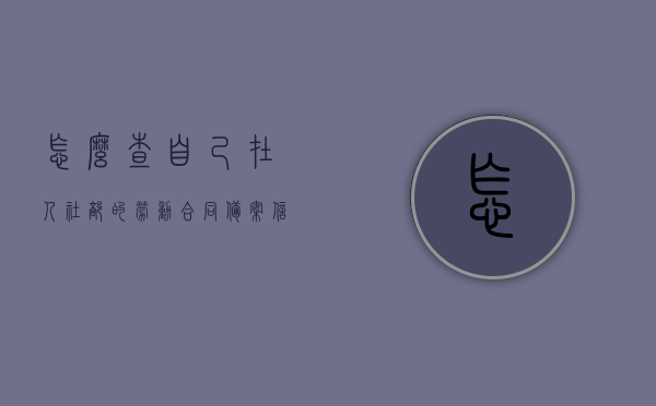 怎么查自己在人社部的劳动合同备案信息表（如何查询个人劳动合同备案），如何查询个人在人社部的劳动合同备案信息表？，人社部劳动合同备案信息表查询指南，个人如何查询劳动合同备案信息？，人社部劳动合同备案信息表查询指南，个人如何快速查询劳动合同备案信息？，人社部劳动合同备案信息个人查询指南，快速查询劳动合同备案信息表的方法，人社部劳动合同备案信息个人查询指南，快速查询劳动合同备案信息表的方法，人社部劳动合同备案信息个人查询指南，快速查询劳动合同备案信息表的方法