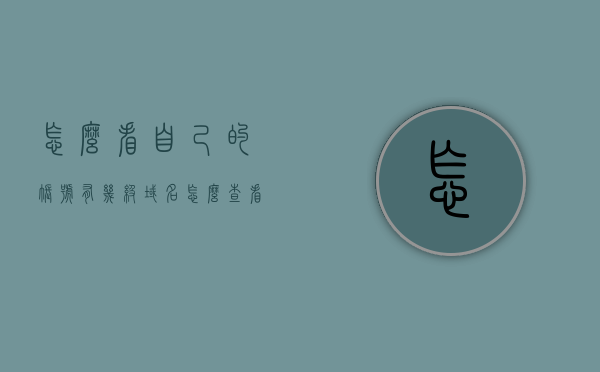 怎么看自己的账号有几级域名（怎么查看有多少个域用户），如何查看账号的域名级别及域用户数量？，如何查看账号的域名级别及域用户数量详解？