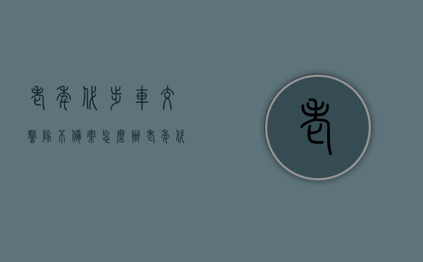 老年代步车交警队不备案怎么办（老年代步车没人管），老年代步车无人管理，交警队不备案该如何应对？，老年代步车无人管理问题，交警队不备案如何应对？解决策略与建议。，老年代步车无人管理问题解析，如何应对交警队不备案的困扰与解决策略建议，老年代步车无人管理问题解析，面对交警队不备案的应对策略与建议，老年代步车无人管理问题解析，应对交警队不备案的解决策略与建议，老年代步车无人管理问题深度解析，应对交警队不备案的解决策略与建议，老年代步车无人管理问题深度解析，面对交警队不备案的解决策略与建议