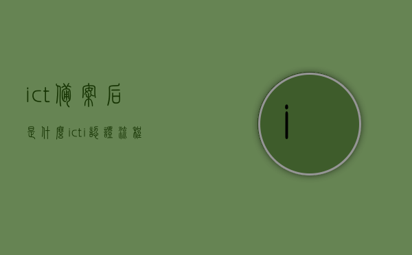 ict备案后是什么（icti认证流程），ICT备案后的认证流程及其意义解析，ICT备案后的认证流程详解，意义、流程与ICTI认证解析 第1张