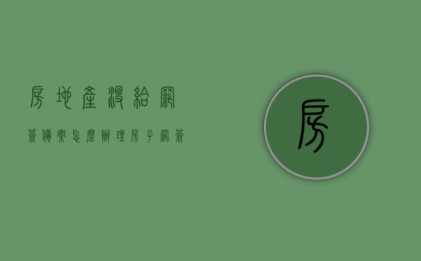 房地产没给网签备案怎么办理（房子网签没有备案开发商还可以卖吗），房地产网签未备案，该如何处理？房子网签未备案时开发商的售卖权益解析，房地产网签未备案，如何处理及开发商售卖权益解析，房地产网签未备案的处理方法与开发商售卖权益解析，房地产网签未备案的处理方法与开发商售卖权益解析，网签未备案情况下购房者的应对策略及开发商的权益解析，房地产网签未备案处理指南，购房者应对策略与开发商售卖权益解析，房地产网签未备案处理指南，购房者应对策略与开发商售卖权益解析