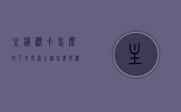 主机显卡怎么卸下来（电脑主机怎么卸显卡），如何拆卸主机显卡？电脑主机显卡拆卸教程，电脑主机显卡拆卸教程，如何卸下主机显卡？，电脑主机显卡拆卸教程，详细指导如何卸下主机显卡，电脑主机显卡拆卸教程，详细指导卸下主机显卡的步骤与注意事项，电脑主机显卡拆卸教程，详细指导卸下与安装显卡的步骤与注意事项，电脑主机显卡拆卸教程，详细指导卸下与安装显卡的步骤、注意事项及拆卸显卡方法，电脑主机显卡拆卸教程，详细指导卸下与安装步骤、注意事项及拆卸方法全解析