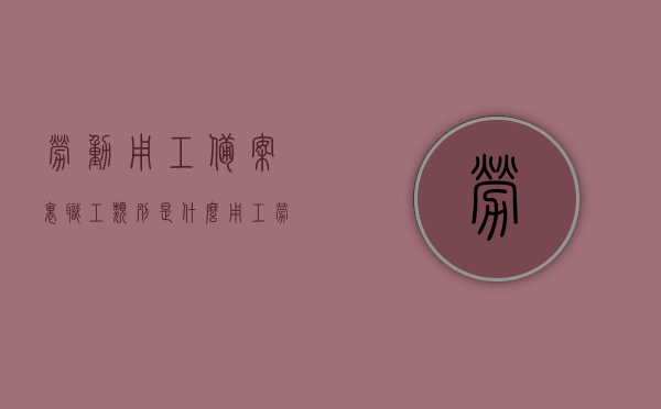 劳动用工备案里职工类别是什么（用工劳动备案信息怎么填写），劳动用工备案详解，职工类别与备案信息填写指南