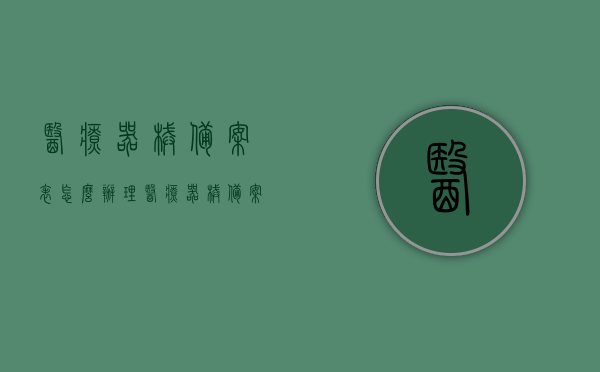 医疗器械备案表怎么办理（医疗器械备案登记表），如何办理医疗器械备案表（医疗器械备案登记表操作指南），医疗器械备案表操作指南，如何顺利办理医疗器械备案登记表？，医疗器械备案表操作指南，轻松掌握办理流程，医疗器械备案表办理指南，操作流程轻松掌握，快速顺利办理医疗器械备案表！
