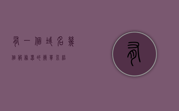 有一个域名几个服务器的简单介绍，简单介绍域名与服务器配置概述，域名与服务器配置概述，简单解析域名及服务器配置基础知识，域名与服务器配置概述，基础解析及简单介绍