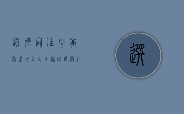 选择最佳云服务器的九大步骤（选择最佳云服务器的九大步骤是），选择最佳云服务器的九大步骤详解，选择最佳云服务器的九大步骤详解与指南，选择最佳云服务器的九大步骤详解及指南，从入门到精通的选择指南，选择最佳云服务器的九大步骤详解，从入门到精通的选择指南