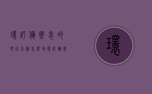 环评备案表的项目名称怎么填（环评备案名录），如何正确填写环评备案表的项目名称（环评备案名录指南），如何正确填写环评备案表项目名称，环评备案名录指南与实例解析，如何正确填写环评备案表项目名称，指南与实例解析