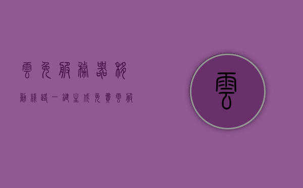 云免服务器移动线路一键生成（免费云服务器永久使用下载），云免服务器移动线路一键生成，免费永久使用下载服务，云免服务器移动线路一键生成，免费永久使用下载服务开启，云免服务器移动线路一键生成，免费永久使用下载服务启动，云免服务器移动线路一键生成，免费永久使用下载服务启动！，云免服务器移动线路一键生成，免费永久使用下载服务火热开启！，云免服务器移动线路一键生成，免费永久使用下载服务火热开启！ 第1张