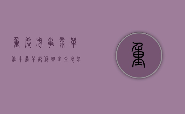 重庆市事业单位中层干部备案审查表怎么填（事业单位人员审核备案表），重庆市事业单位中层干部备案审查表填写指南（审核备案表详解），重庆市事业单位中层干部备案审查表填写指南及解析，详解如何正确填写审核备案表，重庆市事业单位中层干部备案审查表填写指南与解析，审核备案表正确填写方法，重庆市事业单位中层干部备案审查表填写指南及解析，正确填写审核备案表的步骤与要点，重庆市事业单位中层干部备案审查表填写详解与指南，正确填写审核备案表的步骤和要点