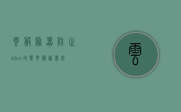 云服务器防止ddos攻击（云服务器防止ddos攻击怎么办），云服务器如何有效防御DDoS攻击？，云服务器防御DDoS攻击策略，如何有效防止云服务器遭受DDoS攻击？，云服务器防御DDoS攻击策略详解，有效防止攻击的措施与实践