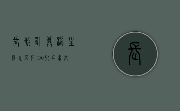 长城计算机主机怎么把cpu取出来（长城电脑主机图片），长城电脑主机CPU取出指南（附图片），长城电脑主机CPU取出指南，详细步骤与图片教程，长城电脑主机CPU取出指南，详细步骤与图片教程（附图片），长城电脑主机CPU取出详解，步骤与图片教程，长城电脑主机CPU取出详解，步骤与图片教程（附图片）