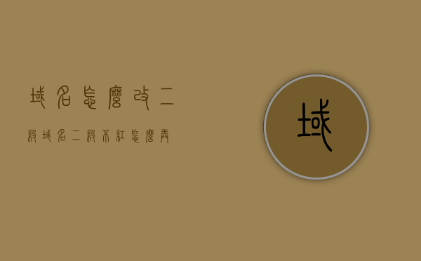 域名怎么改二级（域名二级不红怎么弄），如何修改域名二级设置（解决域名二级不红问题），解决域名二级设置问题，域名二级如何修改及不红问题的解决方案，解决域名二级设置不红问题的指南，域名二级修改方法与步骤解析，域名二级设置修改详解，解决不红问题的指南与实践，解决域名二级设置不红问题的实用指南与修改步骤详解，解决域名二级设置不红问题的实用指南，从修改步骤到实践详解 第1张