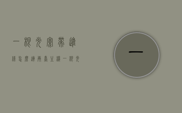 一根光宽带进线怎么连两台主机（一根光纤如何连接两个光猫），一根光宽带进线连接两台主机，光纤接两个光猫的方法