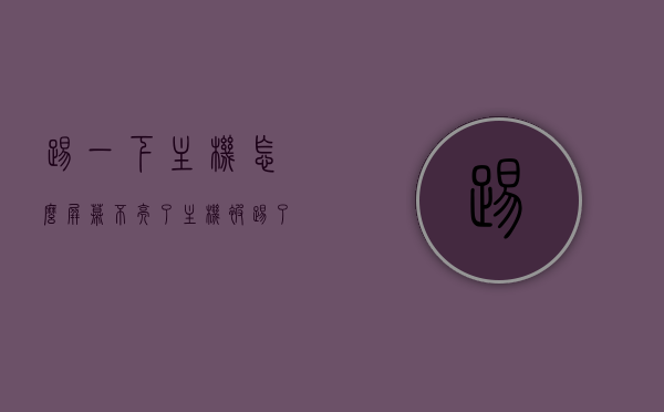 踢一下主机怎么屏幕不亮了（主机被踢了一下屏幕不亮了），主机被踢后屏幕不亮，故障排除与解决方案，主机被踢后屏幕不亮，故障排除与解决方案 第1张