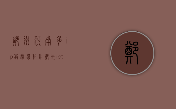 郑州河南多ip服务器租用（郑州idc服务商），郑州IDC服务商提供多IP服务器租用服务，郑州IDC服务商提供多IP服务器租用服务，一站式解决方案满足企业需求，郑州IDC服务商提供多IP服务器租用服务，一站式解决方案满足企业需求，郑州IDC服务商推出多IP服务器租用服务，一站式解决方案满足企业需求 第1张