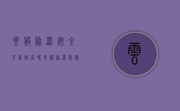 云服务器安全可靠性高吗（云服务器数据安全吗），云服务器安全可靠性解析，数据安全性探讨 第1张
