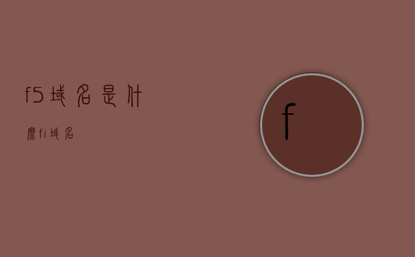 f5域名是什么（fi域名），关于F5域名及FI域名的解析与介绍，关于F5域名及FI域名的解析与介绍，了解F5和FI域名的含义及功能，揭秘F5域名与FI域名的含义、功能及解析介绍