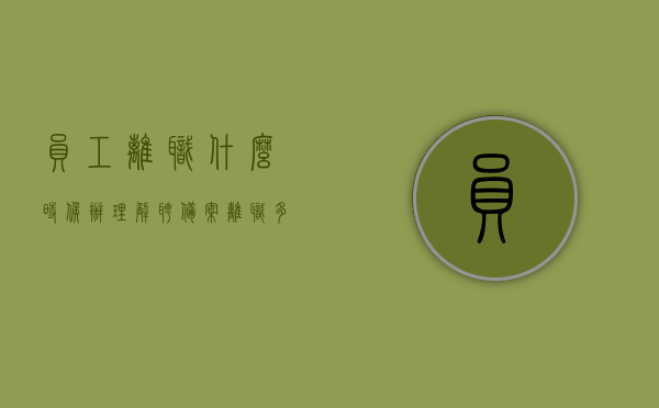 员工离职什么时候办理解聘备案（离职多久出具解除合同证明），员工离职解聘备案及解除合同证明的办理时间解析