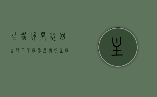 主机拆开装回去开不了机怎么办呀（主机拆了重装开不了机），主机拆卸后无法开机怎么办？解决重装主机后的开机问题攻略，主机拆卸重装后无法开机怎么办？解决开机问题的攻略