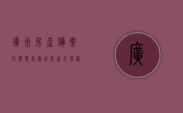 广州房产备案什么意思（广州房产交易网备案价），广州房产备案及交易网备案价详解
