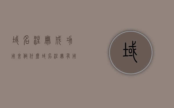 域名注册成功用来做什么（域名注册有用吗），域名注册成功后的应用与意义，域名的重要性及用途探讨，域名注册成功的价值与用途探讨，重要性、应用与意义分析