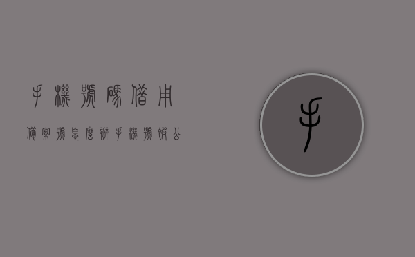 手机号码借用备案号怎么办（手机号被公安局备案），手机号被公安局备案，如何处理借用备案号的操作流程？