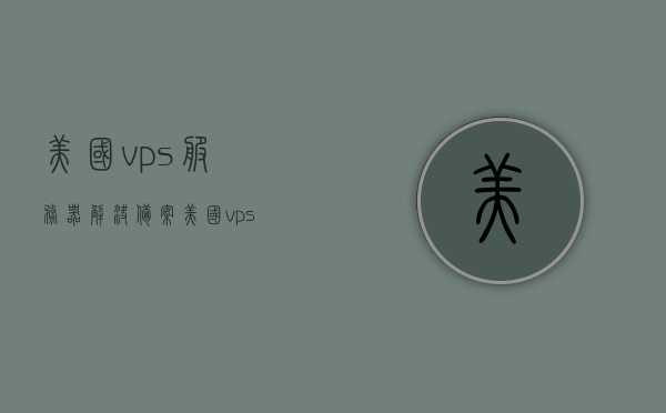 美国vps服务器解决备案（美国vps cera），美国VPS服务器解决备案问题（专业解析服务），美国VPS服务器备案解决方案与专业解析服务，美国VPS服务器备案解决方案与专业解析服务指南，美国VPS服务器备案解决方案与专业解析服务详解