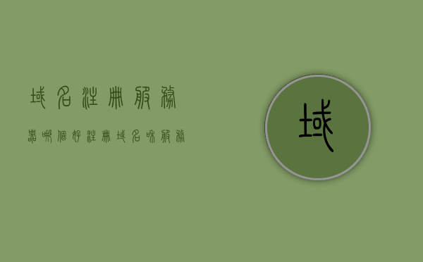 域名注册服务器哪个好（注册域名和服务器），域名注册服务器优选，哪个域名注册服务商最佳？，域名注册服务器哪家强？优质域名注册服务商推荐与对比