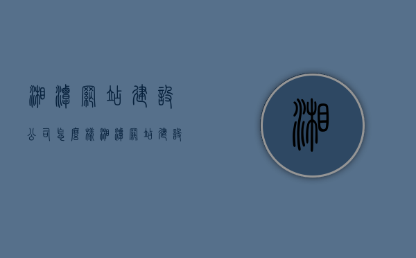 湘潭网站建设公司怎么样（湘潭网站建设专业公司），湘潭网站建设公司的专业性与服务质量解析