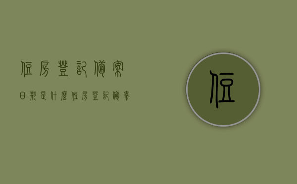 住房登记备案日期是什么（住房登记备案表），关于住房登记备案日期及住房登记备案表的解析