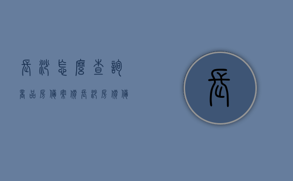 长沙怎么查询商品房备案价（长沙房价备案价哪里查），长沙商品房备案价查询指南，轻松掌握房价备案信息，长沙商品房备案价查询指南，轻松掌握房价备案信息，一键查询商品房备案状态与价格，长沙商品房备案价查询指南，轻松掌握房价备案信息与状态，一键查询功能助你快速了解房源备案情况，长沙商品房备案价查询指南，一键掌握房价备案信息与状态，轻松查询房源备案情况，长沙商品房备案价查询指南，一键掌握房价备案信息与状态，轻松查询房源备案情况