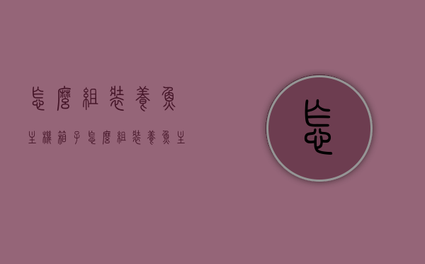 怎么组装养鱼主机箱子（怎么组装养鱼主机箱子图解），如何组装养鱼主机箱子（图解教程），图解教程，如何组装养鱼主机箱子？详细步骤解析！，图解教程，详细步骤解析如何组装养鱼主机箱子，图解教程，养鱼主机箱子的详细组装步骤解析，图解教程，养鱼主机箱子的详细组装步骤解析，图解教程，养鱼主机箱子的详细组装步骤解析
