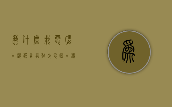 为什么我电脑主机噪音有点大（电脑主机噪音太大怎么回事），电脑主机噪音大的原因解析与解决建议