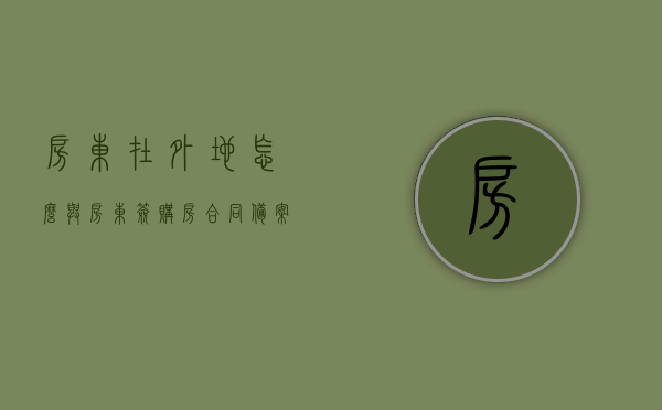 房东在外地怎么与房东签购房合同备案（房东在外地怎么与房东签购房合同备案呢），房东在外地如何签署购房合同并完成备案流程？，房东在外地签署购房合同备案流程详解，购房合同签署与备案攻略，房东在外地购房合同签署与备案详解，流程、攻略及注意事项