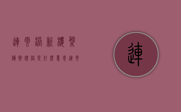 连云港新楼盘备案价格是什么意思（连云港房价备案查询），连云港新楼盘备案价格详解，了解房价备案查询全攻略，连云港新楼盘备案价格详解及房价备案查询全攻略，查询方法与解读，连云港新楼盘备案价格详解及房价查询攻略，查询方法与解读，连云港新楼盘备案价格详解及查询攻略，房价查询方法与解读，连云港新楼盘备案价格详解及查询攻略，房价查询方法与解读