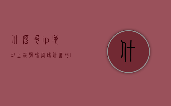 什么叫ip地址主机号和密码（什么叫ip地址主机号和密码呢），IP地址、主机号与密码解析，概念详解与操作指南，IP地址、主机号与密码解析，概念详解、操作指南及入门指导返回搜狐，查看更多内容。