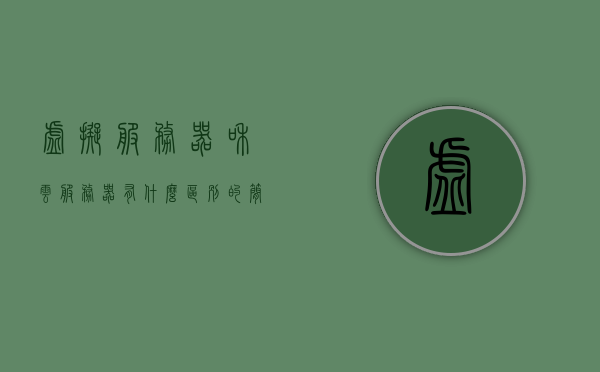 虚拟服务器和云服务器有什么区别（虚拟空间和云服务器的区别），虚拟服务器与云服务器的区别解析，从虚拟空间到云端的转变，虚拟服务器与云服务器的差异解析，从虚拟空间到云端的演变之路