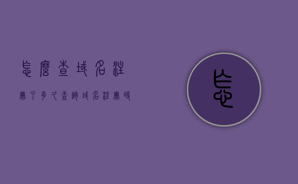 怎么查域名注册了多久（查询域名注册时间），如何查询域名注册时长？，如何查询域名注册时长及注册时间？方法详解！