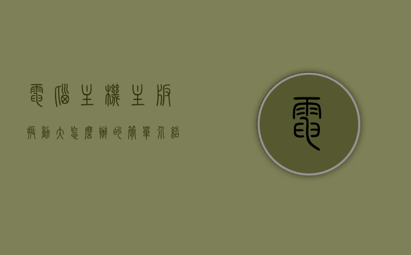 电脑主机主板振动大怎么办的简单介绍，电脑主机主板振动大如何解决？简单介绍与应对方法，电脑主机主板振动大怎么办？解决方法与应对简单介绍