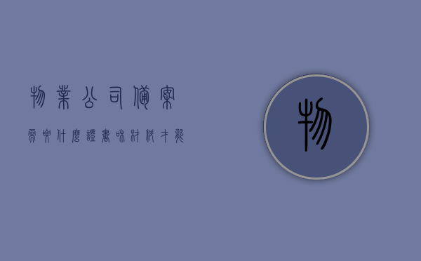 物业公司备案需要什么证书和材料才能备案（物业公司需要哪些证书），物业公司备案所需证书及材料清单，全面解析备案流程与必备证书，物业公司备案指南，必备证书与材料清单，全面解析备案流程物业公司所需资质及备案流程详解，物业公司备案指南，全面解析资质、材料清单及备案流程详解，物业公司备案指南，全面解析资质、材料清单及备案流程详解，一站式了解所需证书与流程