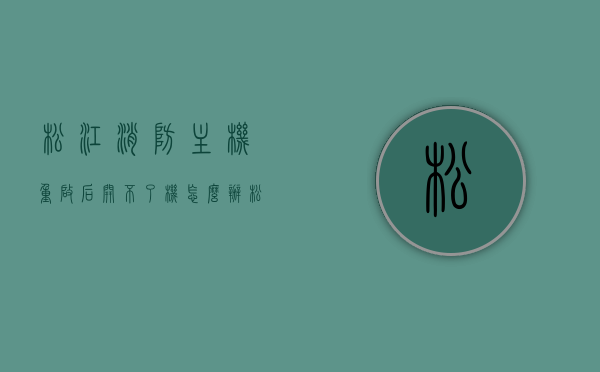 松江消防主机重启后开不了机怎么办（松江消防主机重启后开不了机怎么办呢），松江消防主机重启后无法开机解决方案，松江消防主机重启后无法开机解决方案与故障排除指南，松江消防主机重启后无法开机解决方案及故障排除指南，松江消防主机重启后无法开机解决方案与故障排除指南