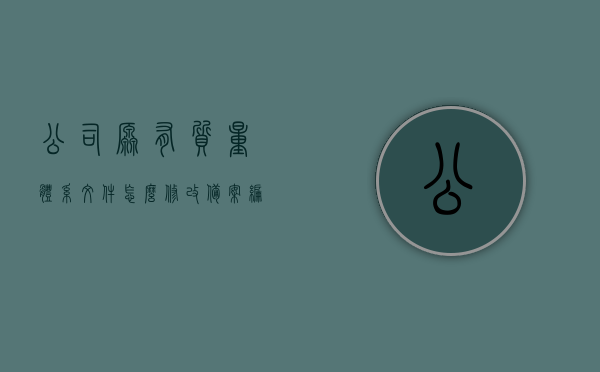 公司原有质量体系文件怎么修改备案编号（质量管理体系文件变更原因），公司质量体系文件备案编号修改指南，文件变更原因详解 第1张