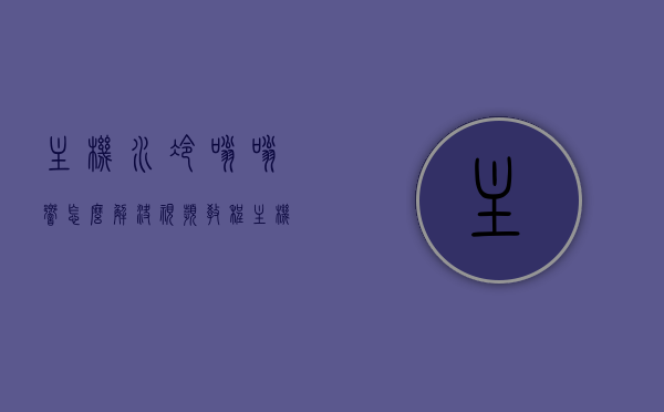 主机水冷嗡嗡响怎么解决视频教程（主机水冷嗡嗡响怎么解决视频教程），主机水冷嗡嗡响解决方法，详细视频教程