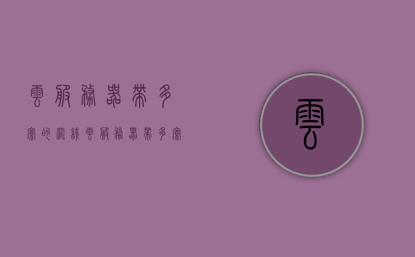 云服务器带多宽的网线（云服务器带多宽的网线好用），云服务器网线带宽优化指南，选择最佳网线规格的重要性，云服务器网线带宽优化指南，选择最佳网线规格的重要性及适用宽度探讨